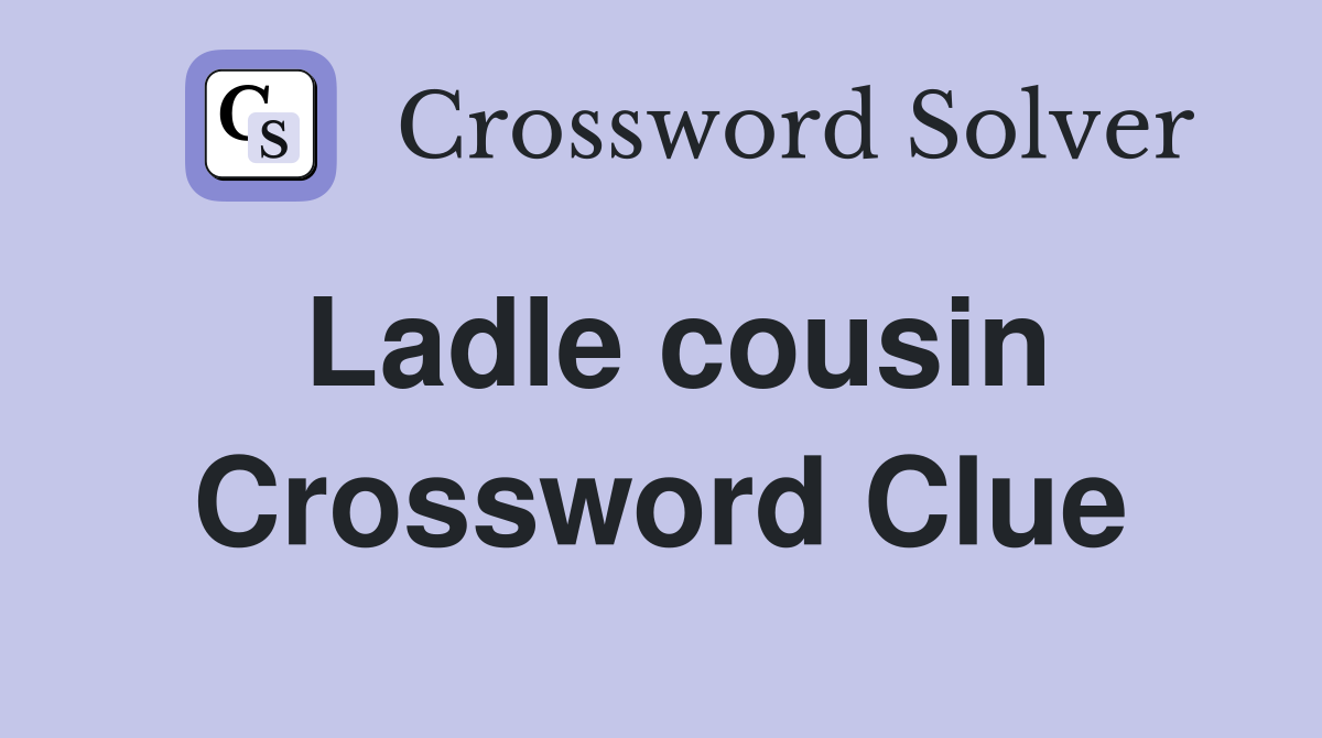 Ladle cousin Crossword Clue