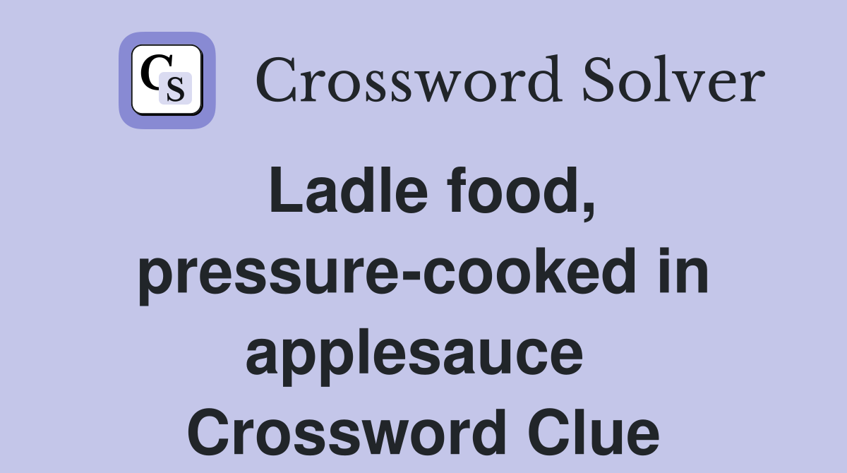 Ladle food, pressure-cooked in applesauce  Crossword Clue