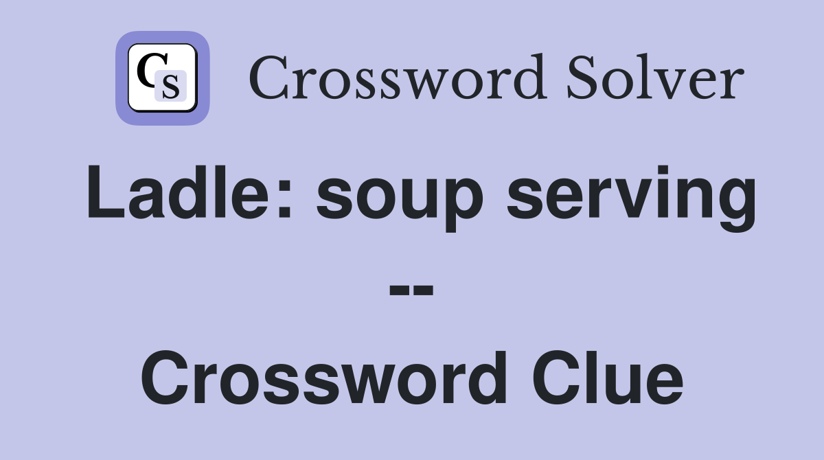 Ladle: soup serving -- Crossword Clue