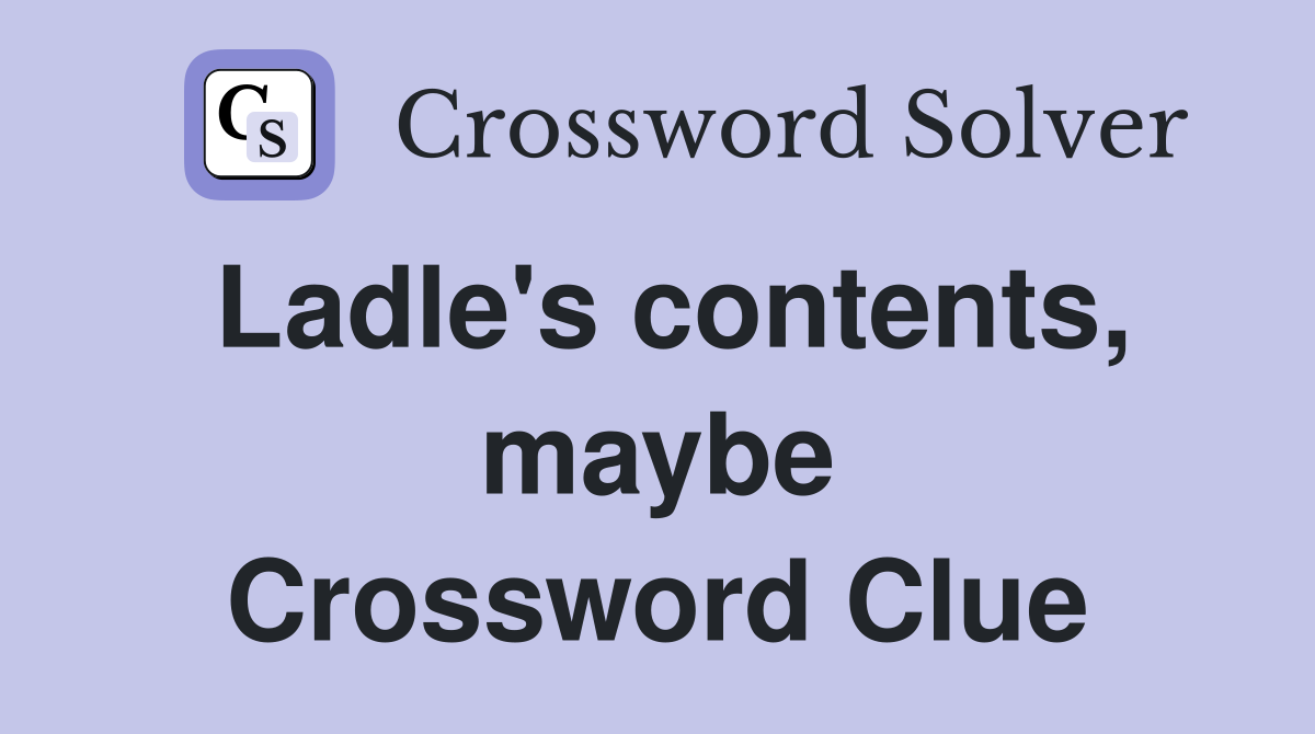 Ladle's contents, maybe Crossword Clue