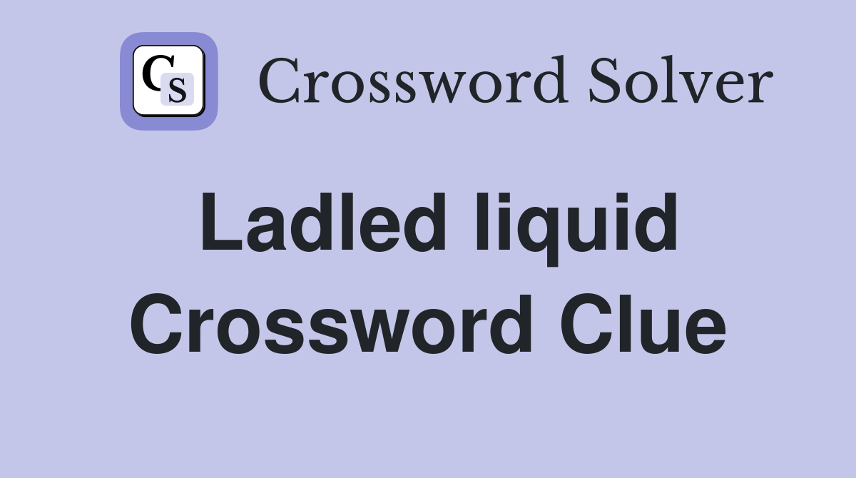 Ladled liquid Crossword Clue