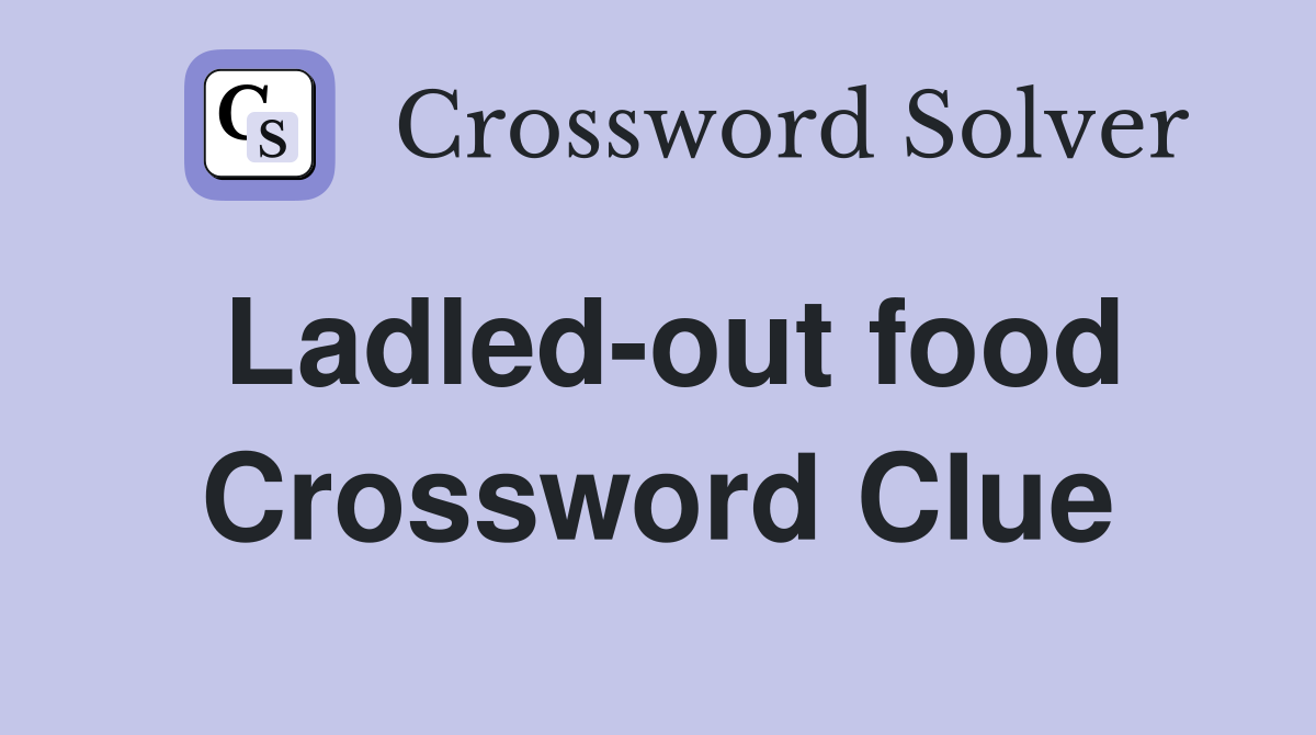 Ladled-out food Crossword Clue