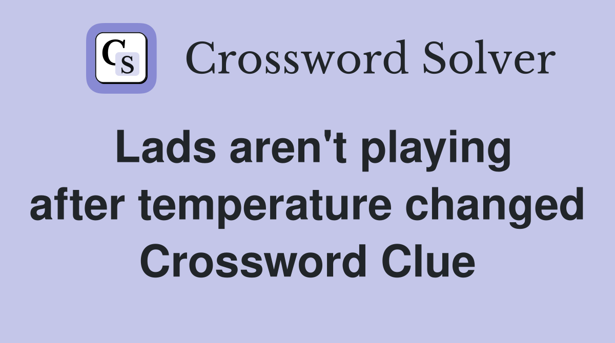 Lads aren't playing after temperature changed Crossword Clue