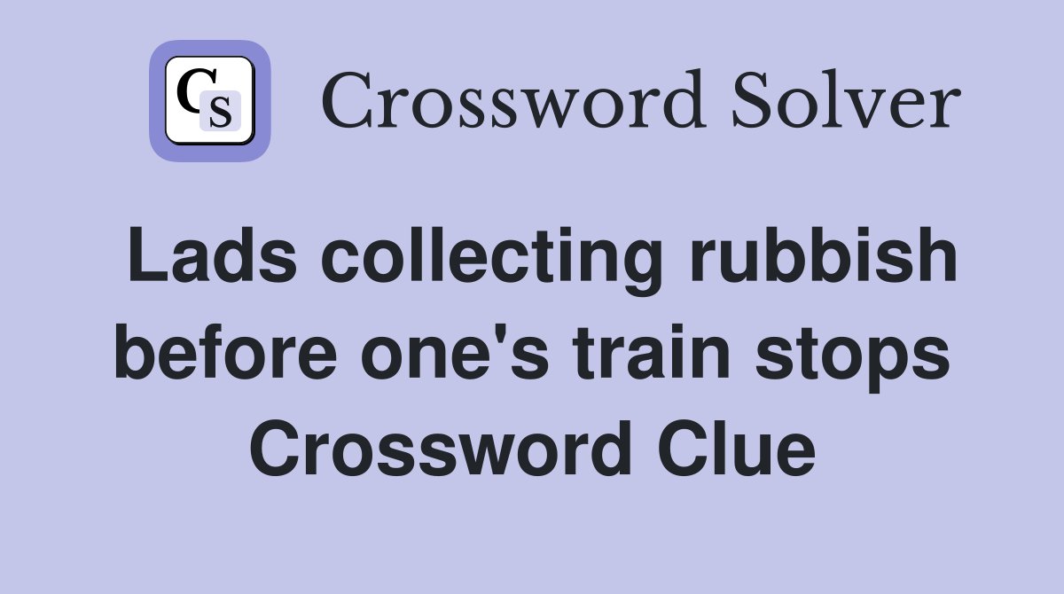 Lads collecting rubbish before one's train stops Crossword Clue