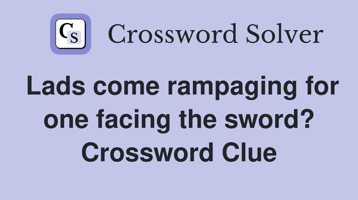 Lads come rampaging for one facing the sword? Crossword Clue