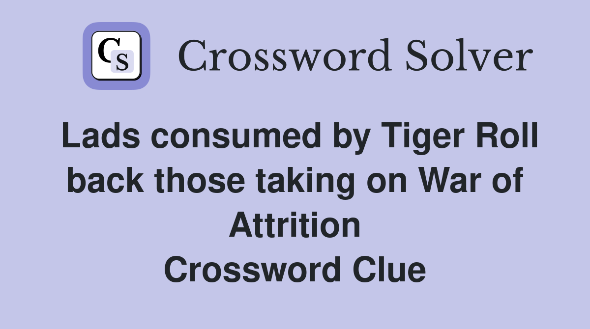 Lads consumed by Tiger Roll back those taking on War of Attrition Crossword Clue