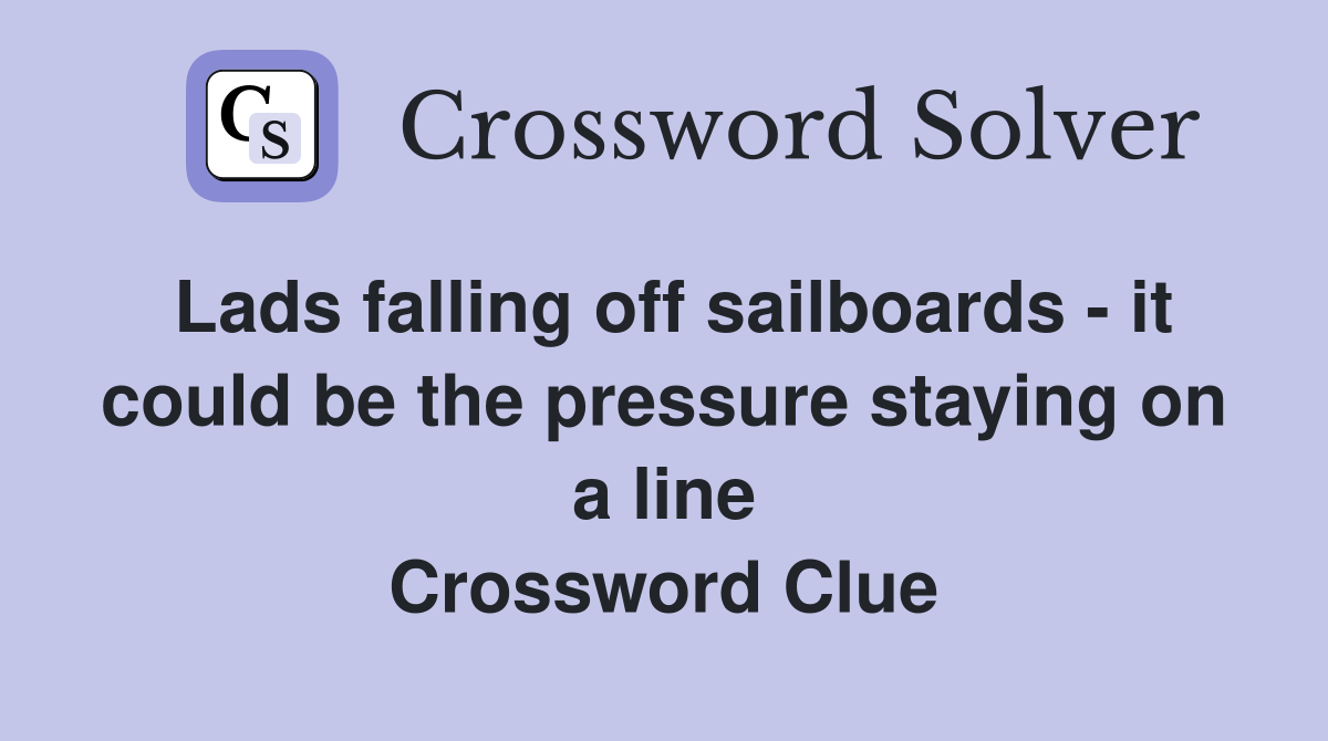 Lads falling off sailboards - it could be the pressure staying on a line Crossword Clue