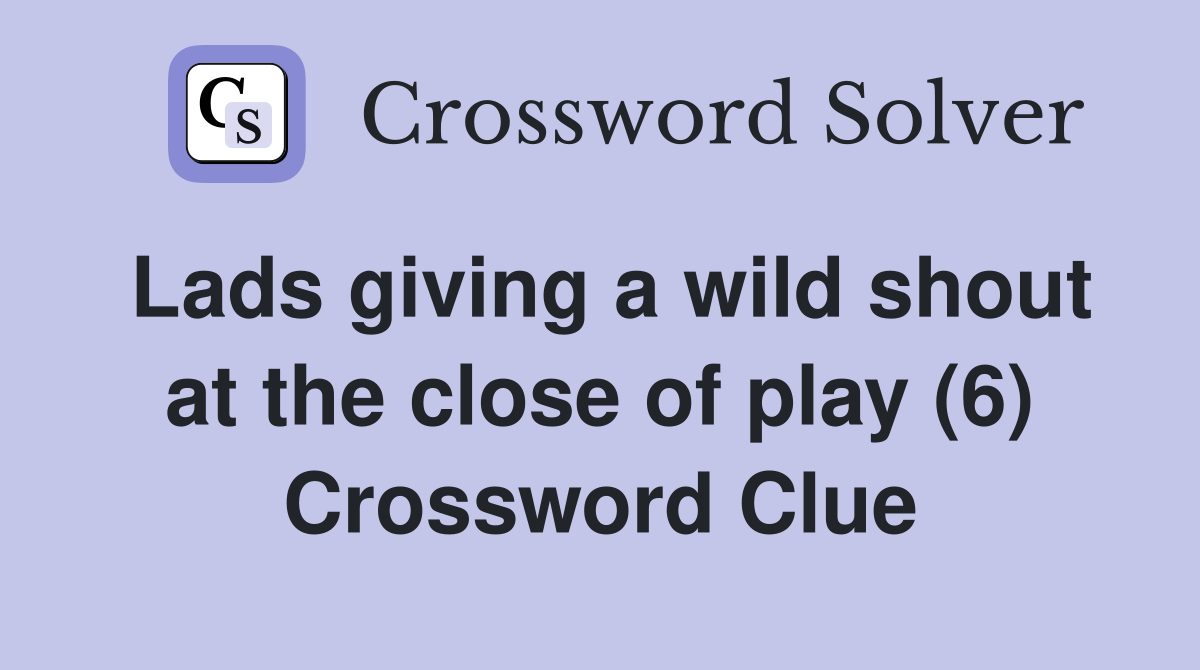 Lads giving a wild shout at the close of play (6) Crossword Clue