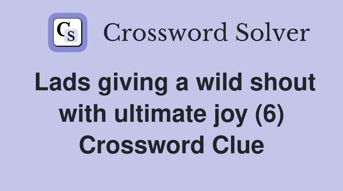 Lads giving a wild shout with ultimate joy (6) Crossword Clue