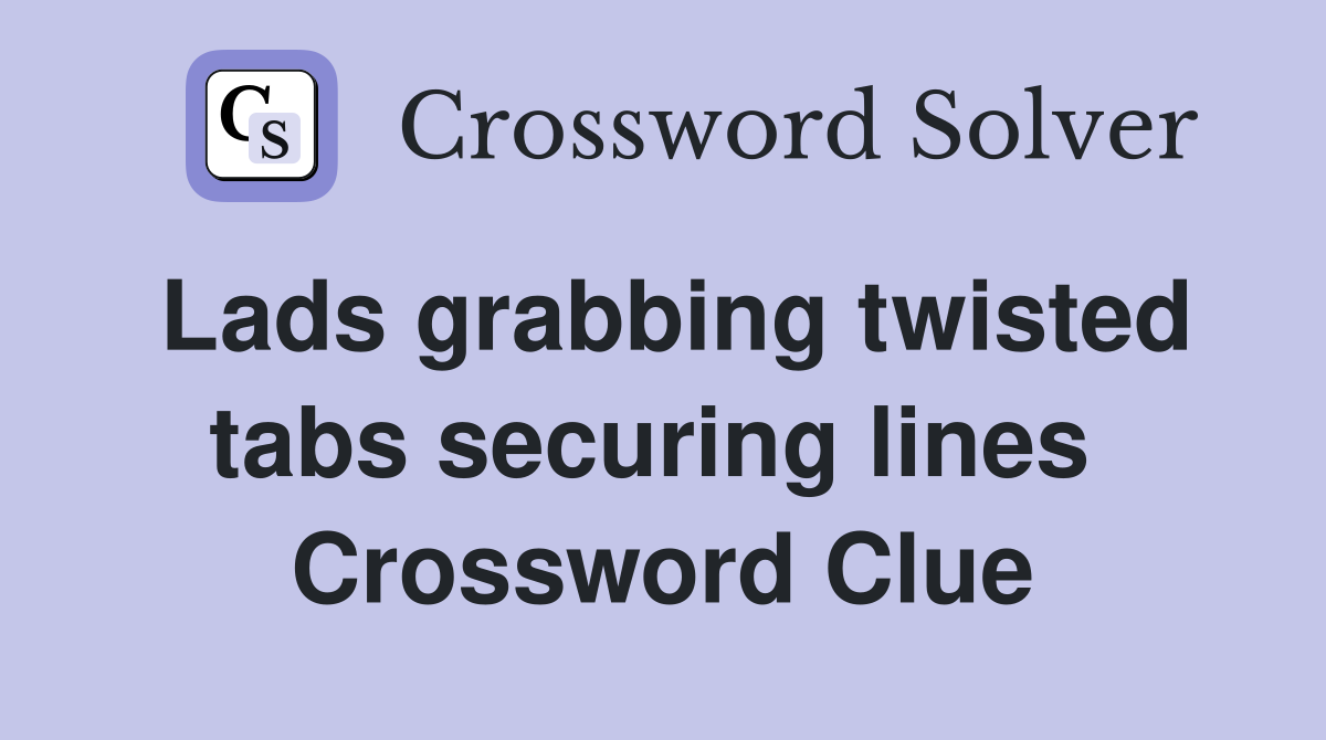 Lads grabbing twisted tabs securing lines  Crossword Clue