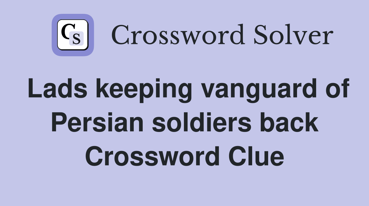 Lads keeping vanguard of Persian soldiers back Crossword Clue