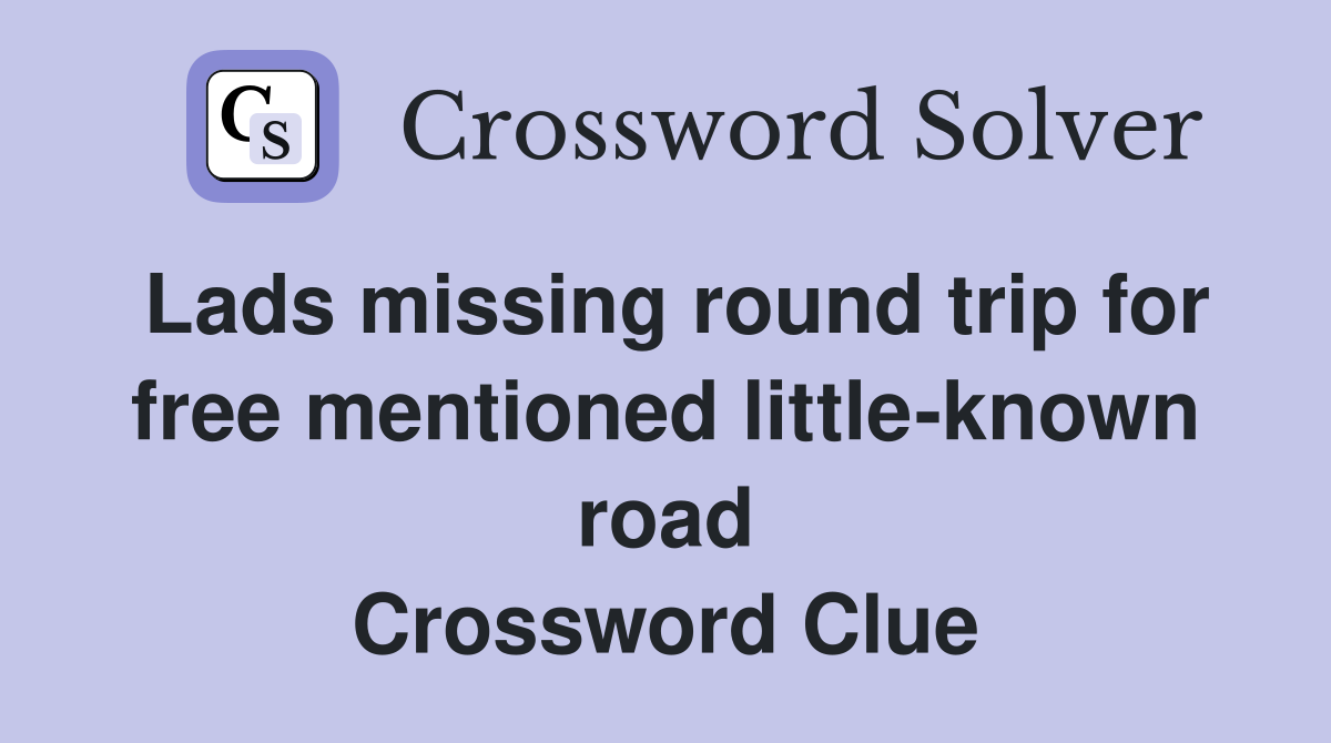 Lads missing round trip for free mentioned little-known road Crossword Clue