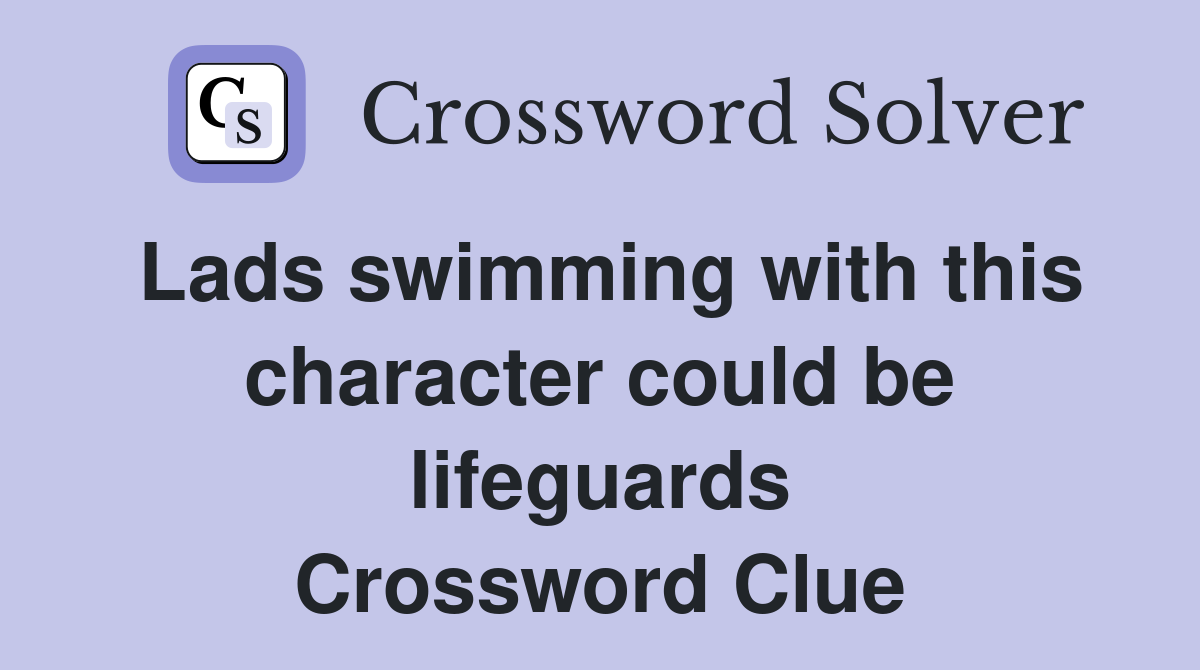 Lads swimming with this character could be lifeguards Crossword Clue