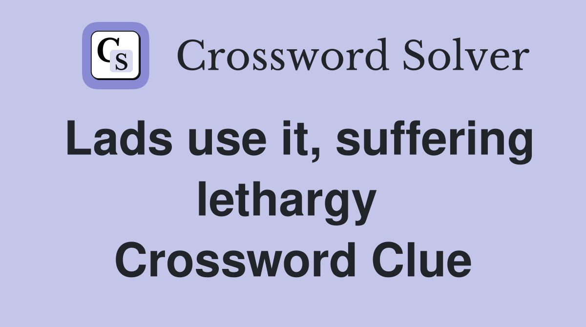 Lads use it, suffering lethargy  Crossword Clue