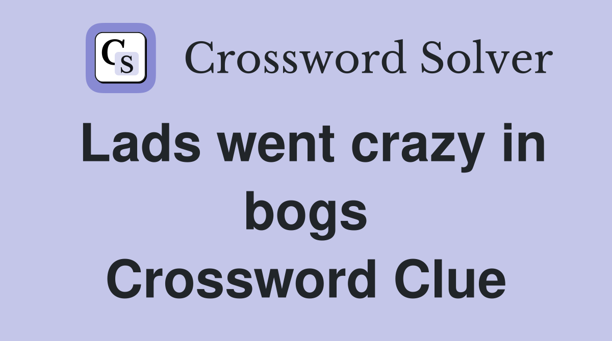 Lads went crazy in bogs Crossword Clue