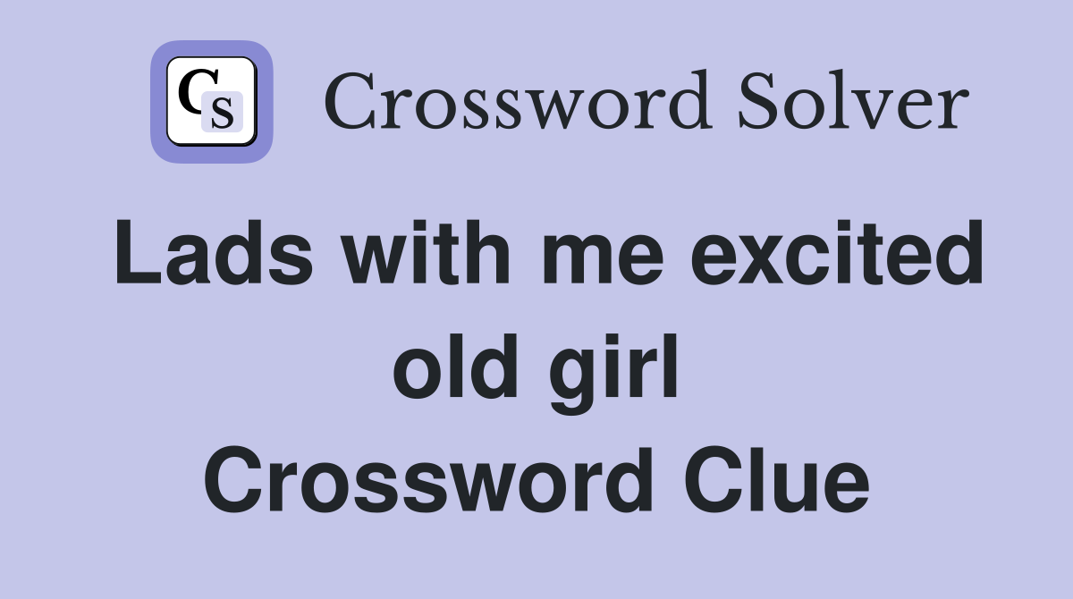 Lads with me excited old girl Crossword Clue