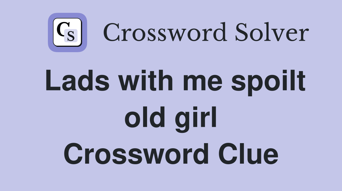 Lads with me spoilt old girl Crossword Clue