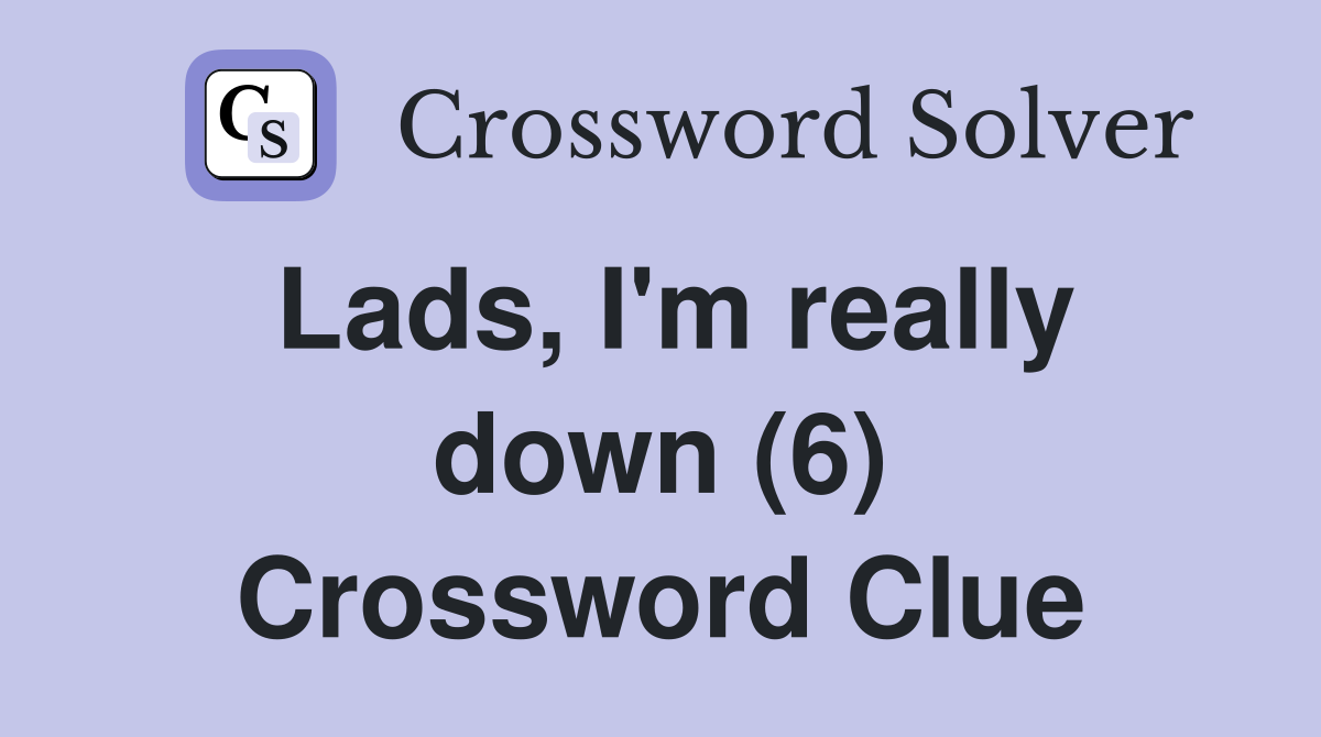 Lads, I'm really down (6) Crossword Clue