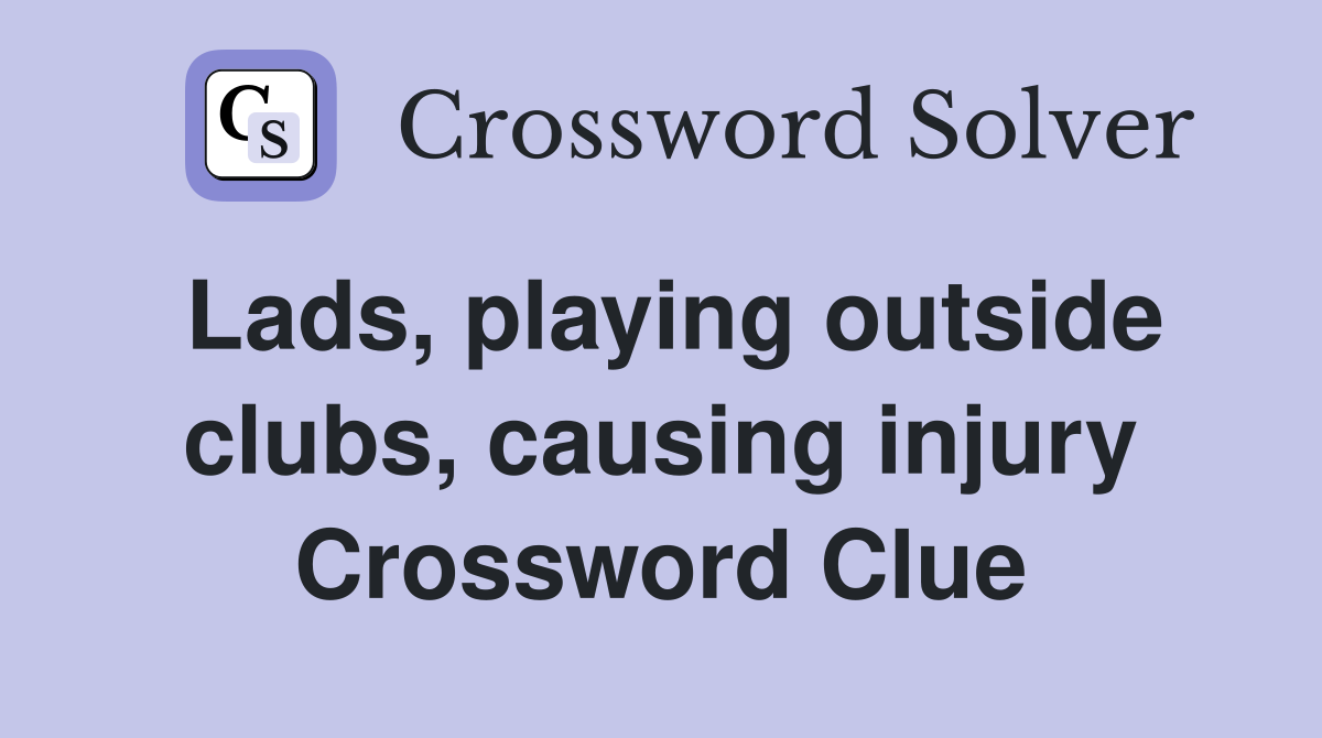 Lads, playing outside clubs, causing injury Crossword Clue