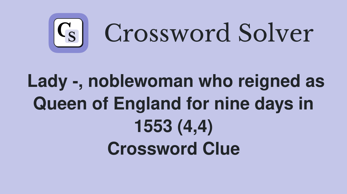 Lady -, noblewoman who reigned as Queen of England for nine days in 1553 (4,4) Crossword Clue