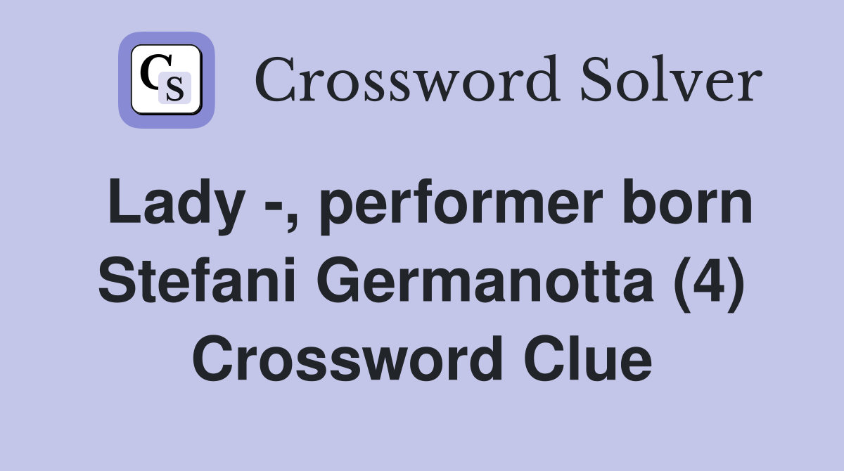 Lady -, performer born Stefani Germanotta (4) Crossword Clue