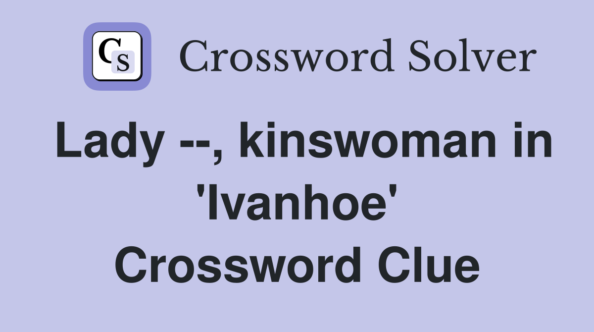 Lady --, kinswoman in 'Ivanhoe' Crossword Clue