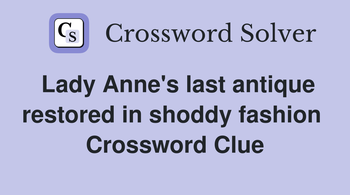 Lady Anne's last antique restored in shoddy fashion  Crossword Clue