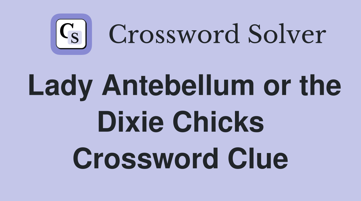 Lady Antebellum or the Dixie Chicks Crossword Clue