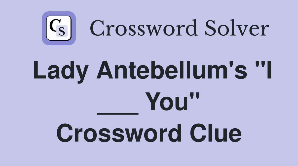 Lady Antebellum's "I ___ You" Crossword Clue