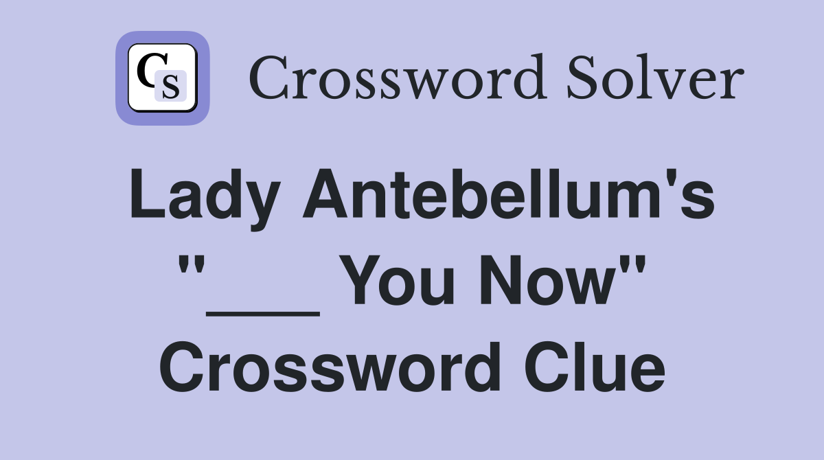 Lady Antebellum's "___ You Now" Crossword Clue