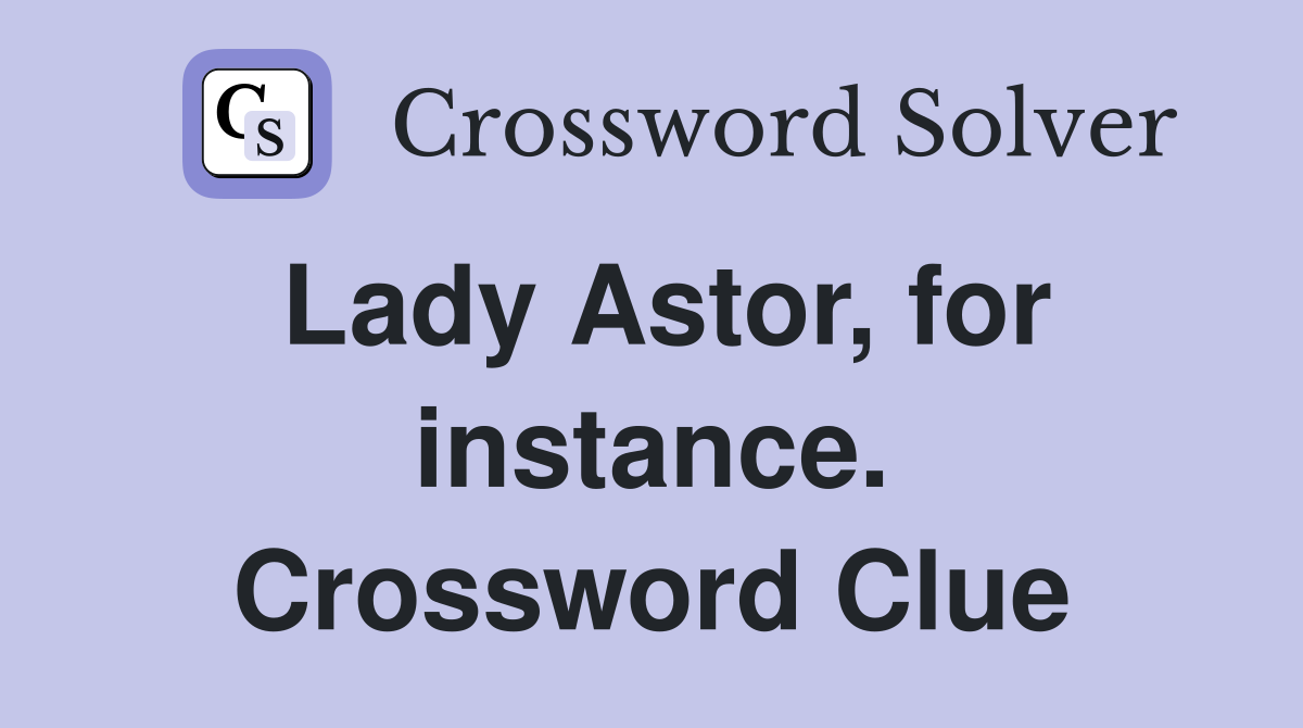 Lady Astor, for instance. Crossword Clue