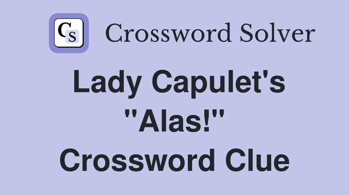 Lady Capulet's "Alas!" Crossword Clue