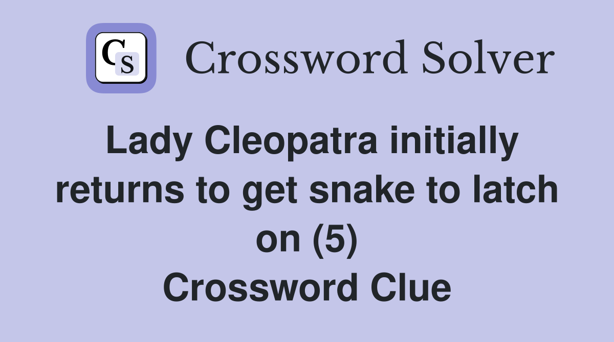 Lady Cleopatra initially returns to get snake to latch on (5) Crossword Clue