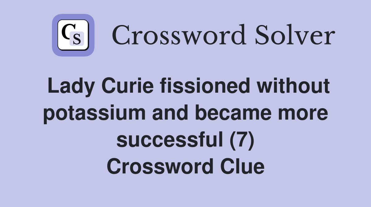 Lady Curie fissioned without potassium and became more successful (7) Crossword Clue