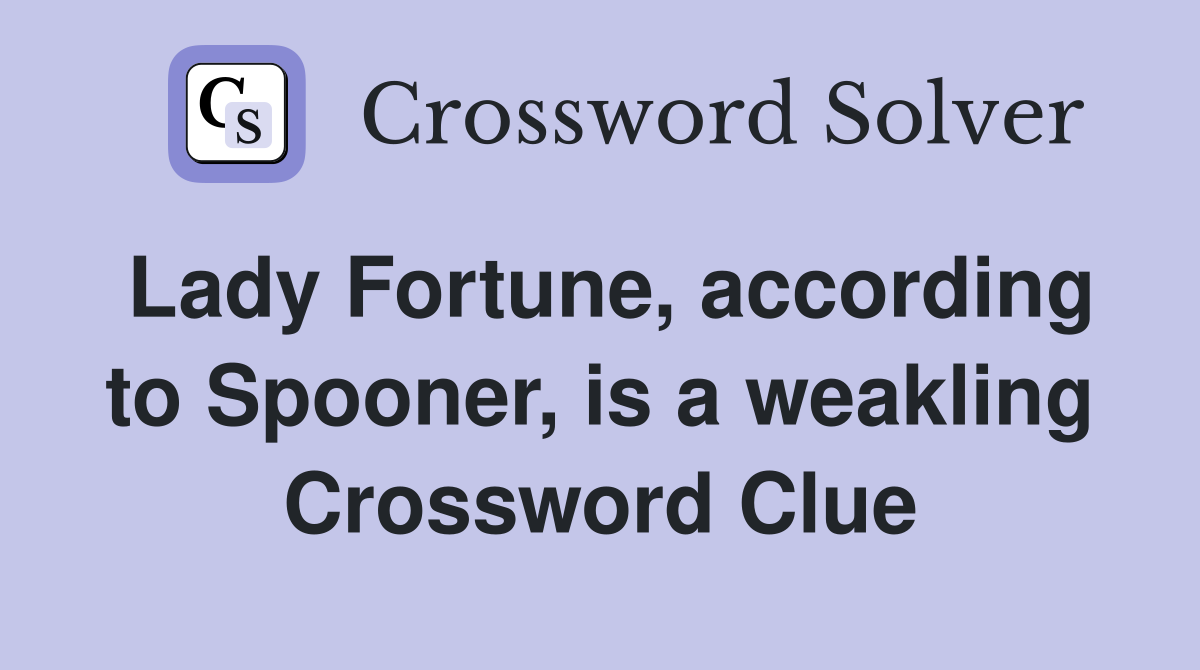 Lady Fortune, according to Spooner, is a weakling Crossword Clue