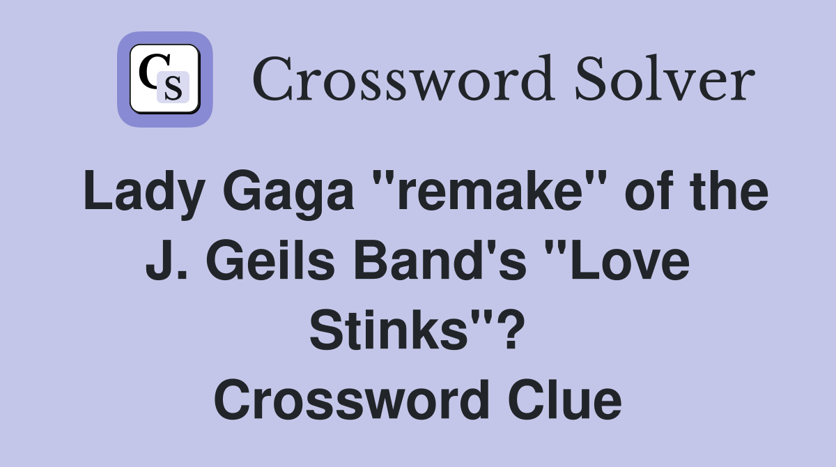 Lady Gaga "remake" of the J. Geils Band's "Love Stinks"? Crossword Clue