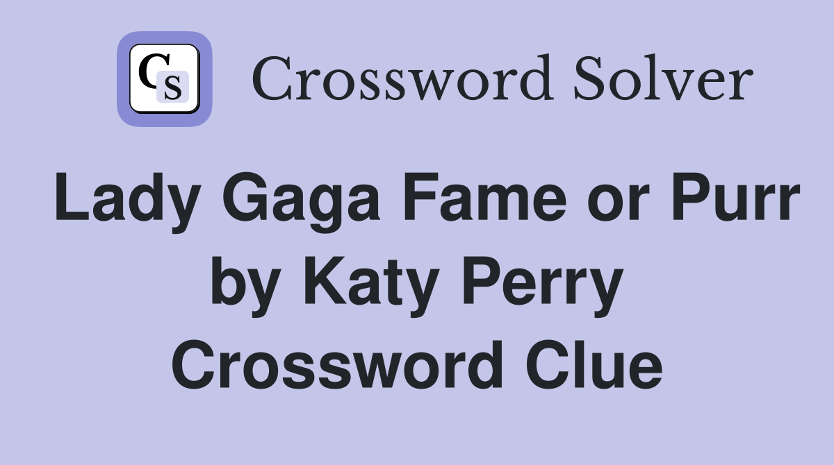 Lady Gaga Fame or Purr by Katy Perry Crossword Clue