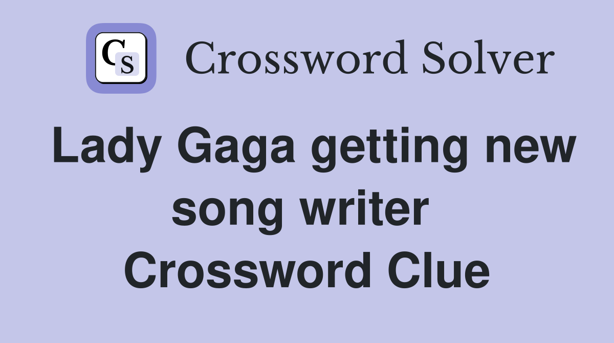 Lady Gaga getting new song writer  Crossword Clue