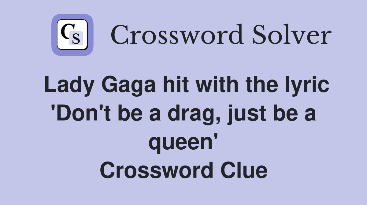 Lady Gaga hit with the lyric 'Don't be a drag, just be a queen' Crossword Clue