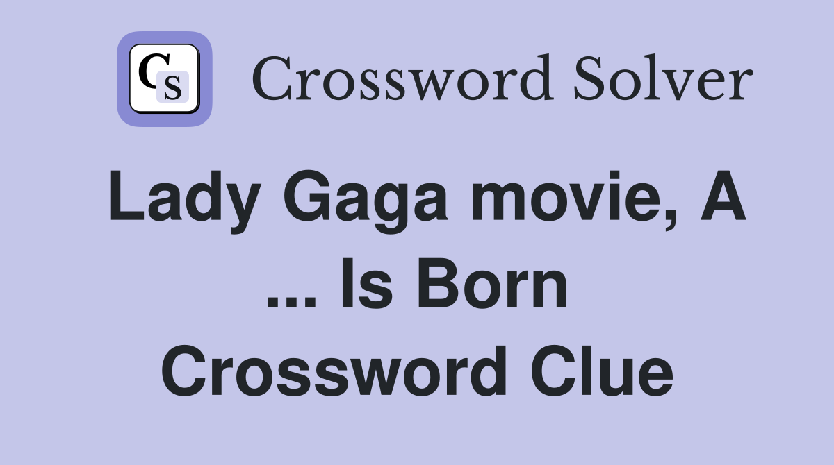Lady Gaga movie, A ... Is Born Crossword Clue