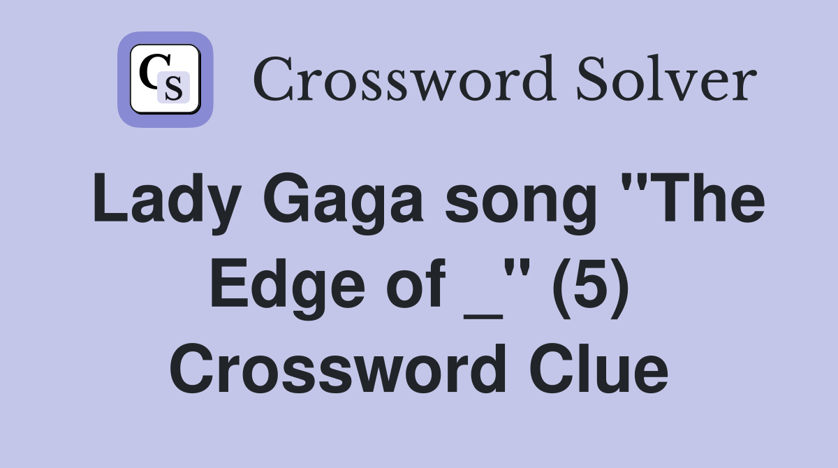 Lady Gaga song "The Edge of _" (5) Crossword Clue