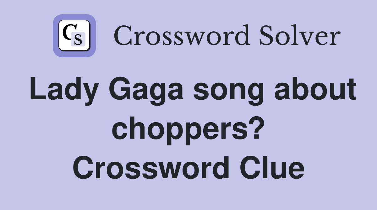 Lady Gaga song about choppers? Crossword Clue