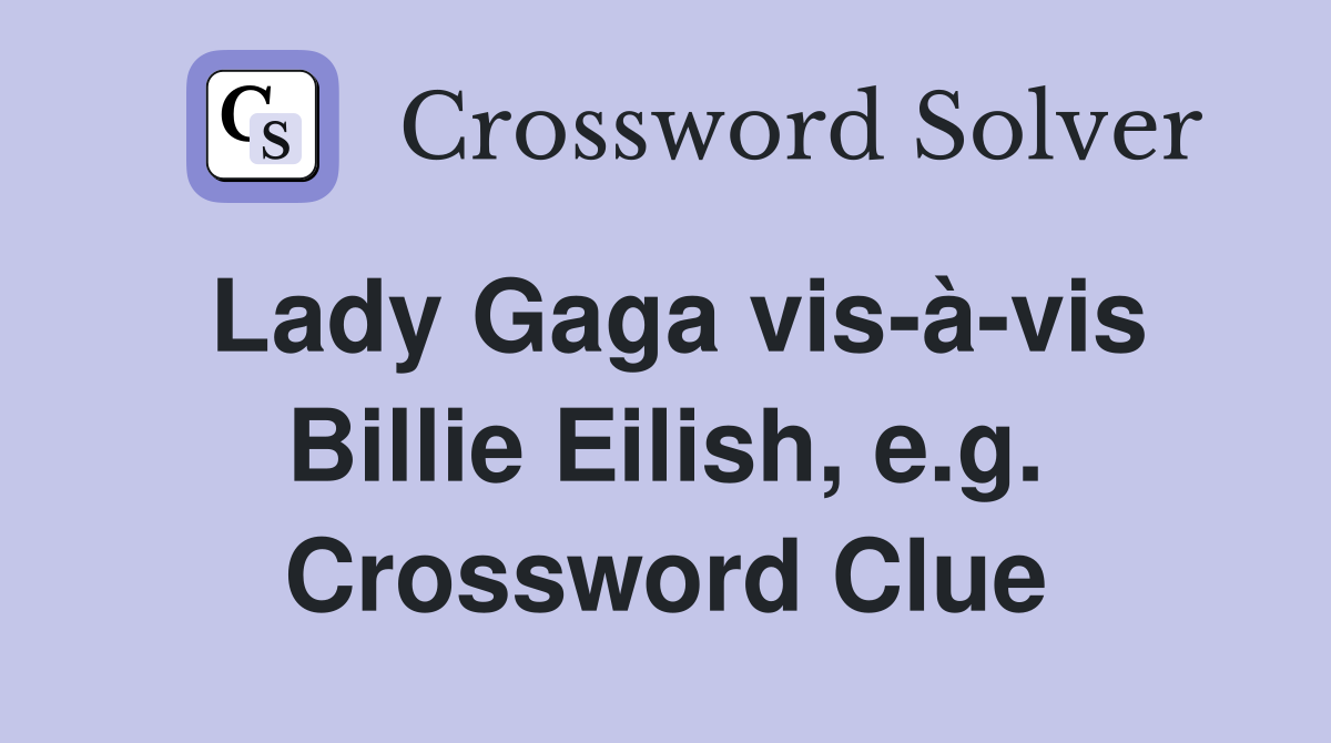 Lady Gaga vis-à-vis Billie Eilish, e.g. Crossword Clue