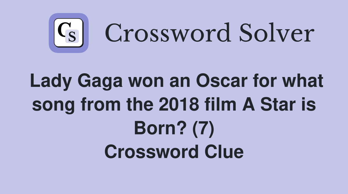 Lady Gaga won an Oscar for what song from the 2018 film A Star is Born? (7) Crossword Clue