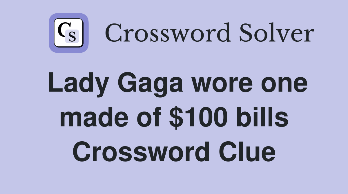 Lady Gaga wore one made of $100 bills Crossword Clue