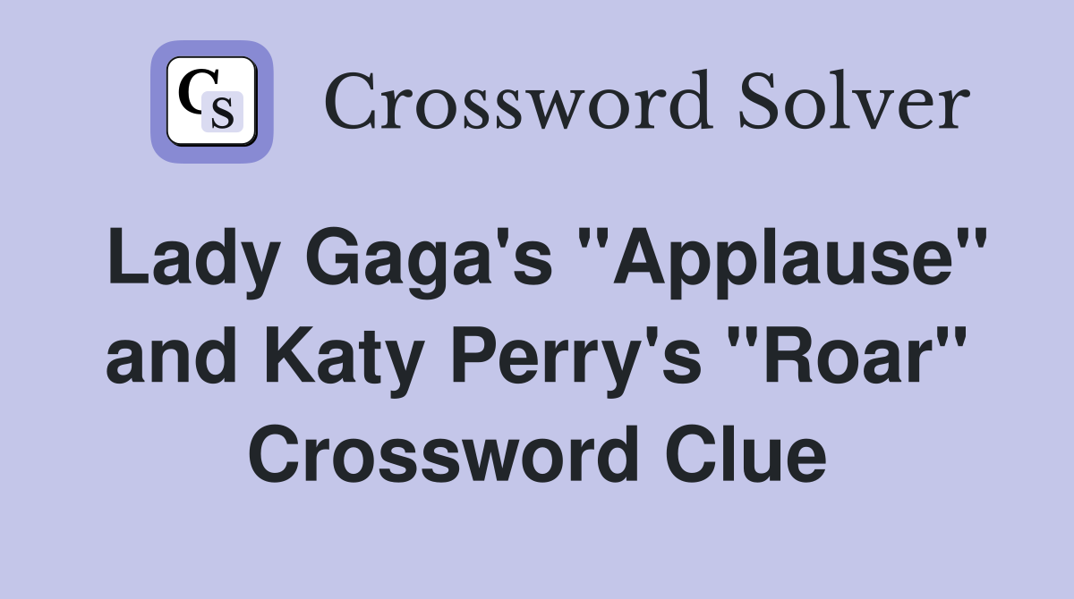 Lady Gaga's "Applause" and Katy Perry's "Roar" Crossword Clue