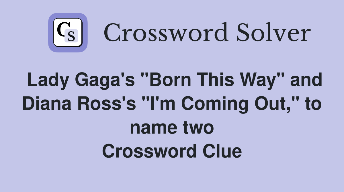 Lady Gaga's "Born This Way" and Diana Ross's "I'm Coming Out," to name two Crossword Clue