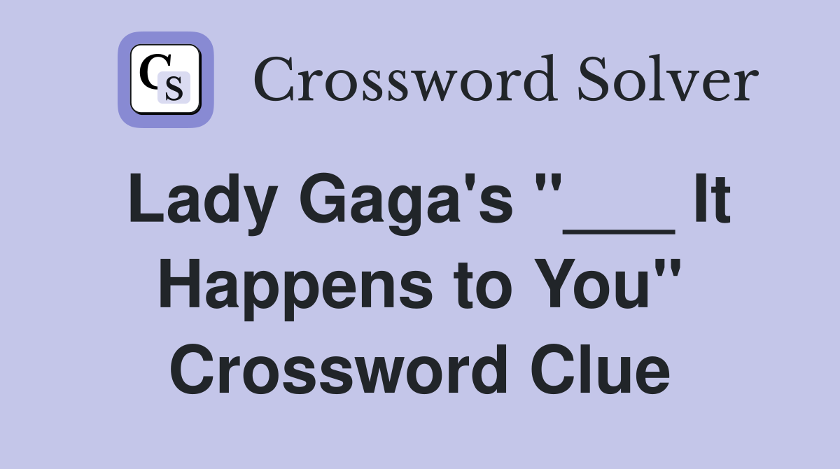 Lady Gaga's "___ It Happens to You" Crossword Clue
