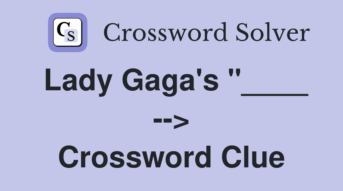Lady Gaga's "____ --> Crossword Clue