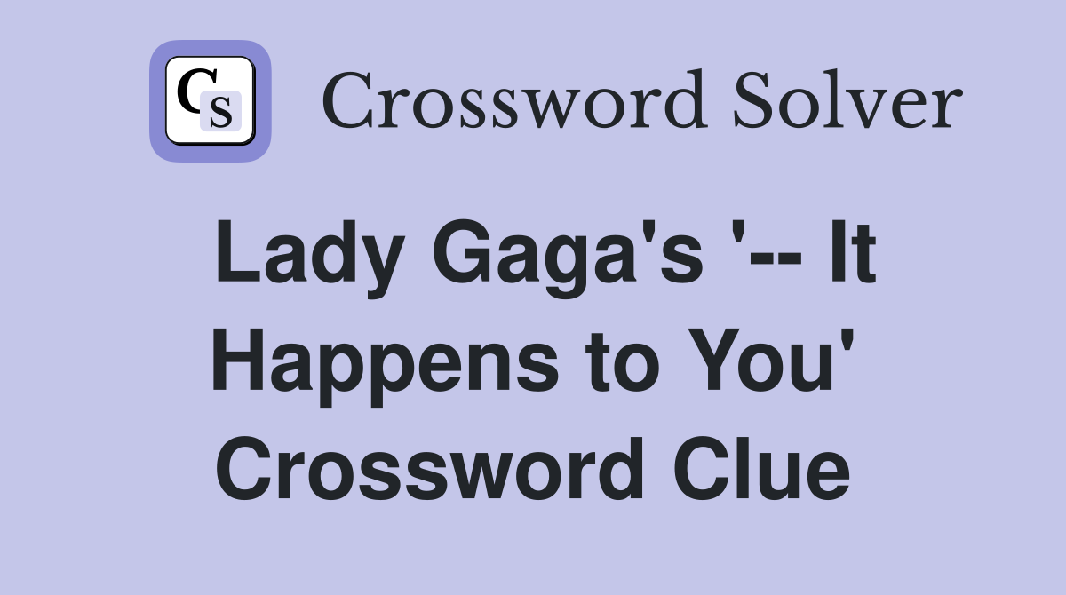 Lady Gaga's '-- It Happens to You' Crossword Clue